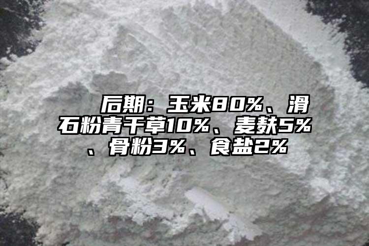  ② 后期：玉米80%、滑石粉青干草10%、麦麸5%、骨粉3%、食盐2%