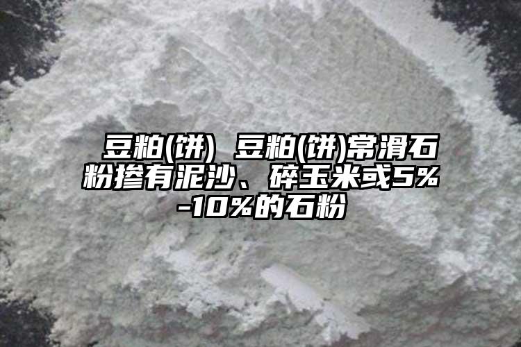  豆粕(饼) 豆粕(饼)常滑石粉掺有泥沙、碎玉米或5%-10%的石粉