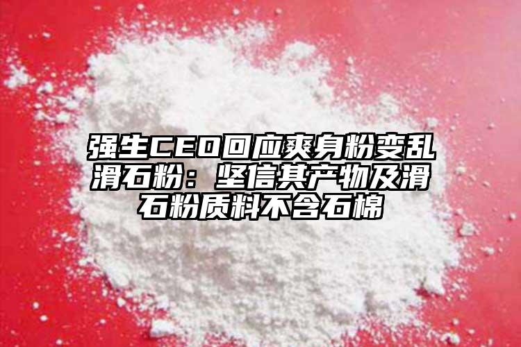 强生CEO回应爽身粉变乱滑石粉：坚信其产物及滑石粉质料不含石棉