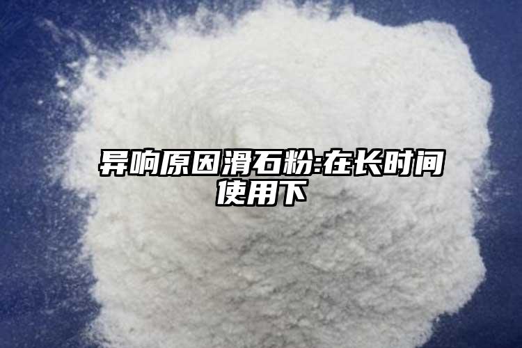  异响原因滑石粉:在长时间使用下