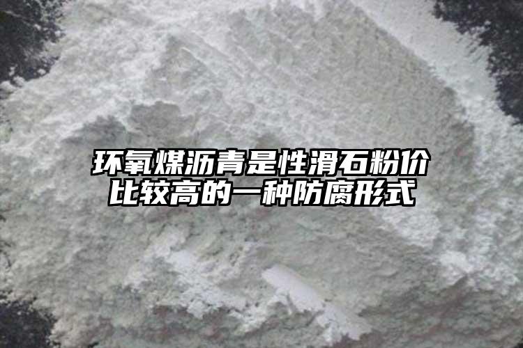 环氧煤沥青是性滑石粉价比较高的一种防腐形式