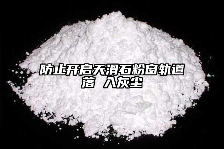 防止开启天滑石粉窗轨道落 入灰尘