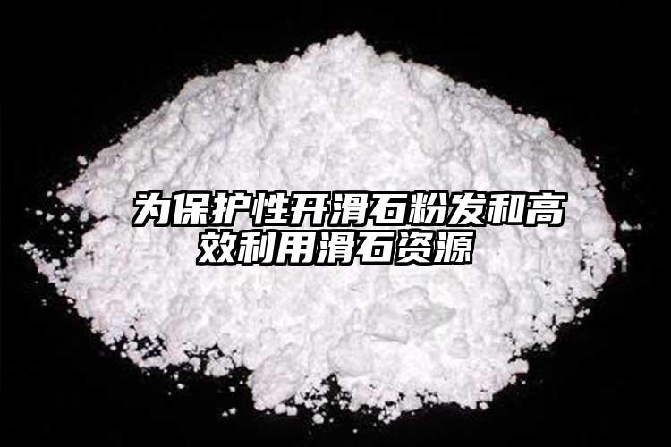  为保护性开滑石粉发和高效利用滑石资源