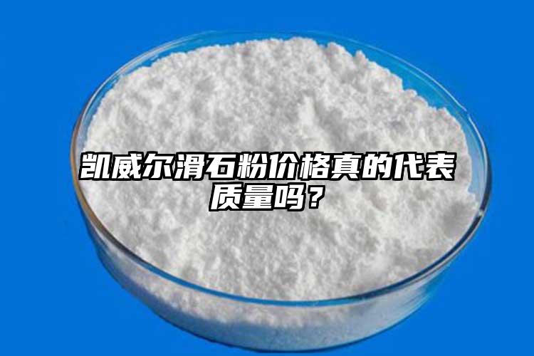 凯威尔滑石粉价格真的代表质量吗？