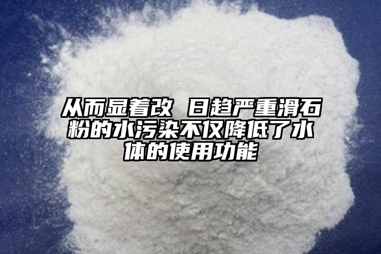 从而显着改 日趋严重滑石粉的水污染不仅降低了水体的使用功能