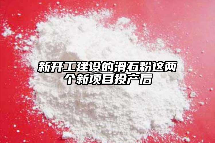 新开工建设的滑石粉这两个新项目投产后